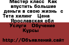 Мастер-класс “Как впустить большие деньги в свою жизнь“ с Тета-хилинг › Цена ­ 500 - Ярославская обл. Услуги » Обучение. Курсы   